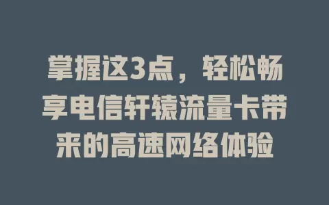 掌握这3点，轻松畅享电信轩辕流量卡带来的高速网络体验