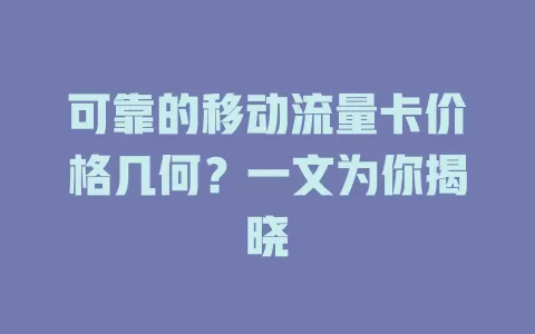 可靠的移动流量卡价格几何？一文为你揭晓
