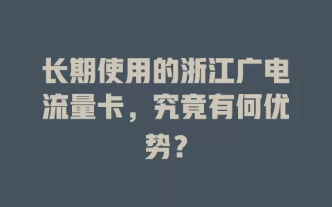 长期使用的浙江广电流量卡，究竟有何优势？