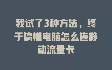 我试了3种方法，终于搞懂电脑怎么连移动流量卡