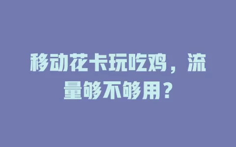 移动花卡玩吃鸡，流量够不够用？