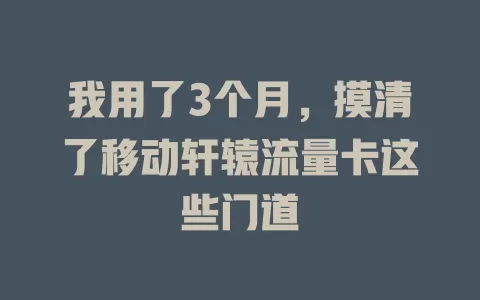 我用了3个月，摸清了移动轩辕流量卡这些门道