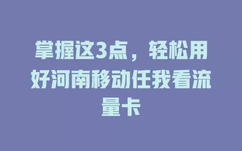 掌握这3点，轻松用好河南移动任我看流量卡