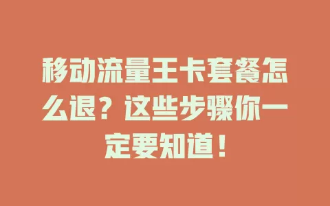 移动流量王卡套餐怎么退？这些步骤你一定要知道！