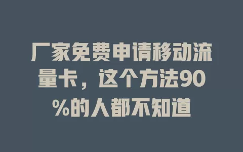 厂家免费申请移动流量卡，这个方法90%的人都不知道