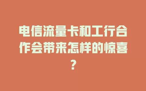 电信流量卡和工行合作会带来怎样的惊喜？