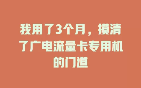 我用了3个月，摸清了广电流量卡专用机的门道