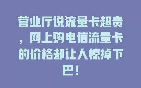 营业厅说流量卡超贵，网上购电信流量卡的价格却让人惊掉下巴！