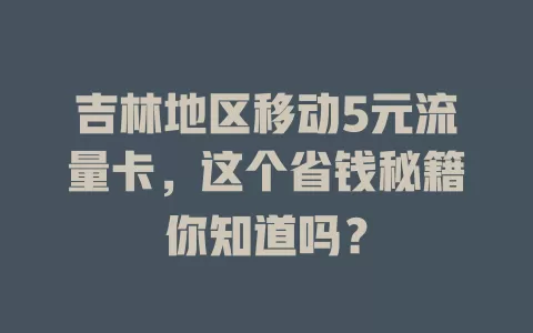 吉林地区移动5元流量卡，这个省钱秘籍你知道吗？