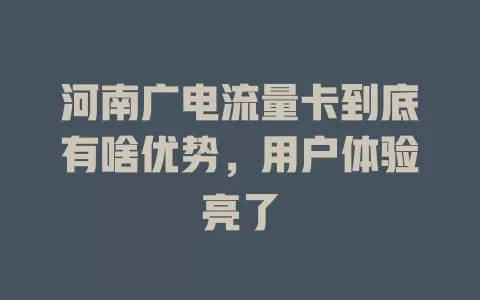 河南广电流量卡到底有啥优势，用户体验亮了