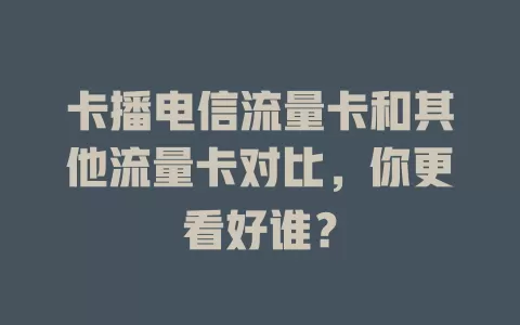 卡播电信流量卡和其他流量卡对比，你更看好谁？