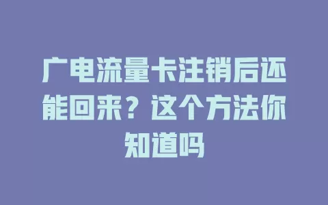 广电流量卡注销后还能回来？这个方法你知道吗