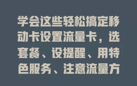 学会这些轻松搞定移动卡设置流量卡，选套餐、设提醒、用特色服务、注意流量方向，让流量使用更高效经济