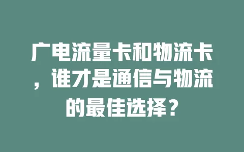 广电流量卡和物流卡，谁才是通信与物流的最佳选择？