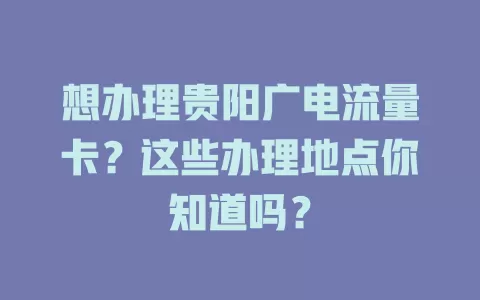 想办理贵阳广电流量卡？这些办理地点你知道吗？