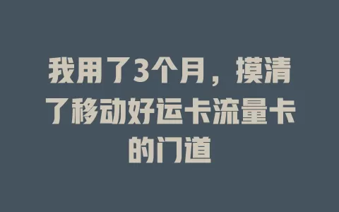 我用了3个月，摸清了移动好运卡流量卡的门道