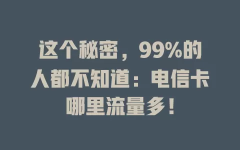 这个秘密，99%的人都不知道：电信卡哪里流量多！