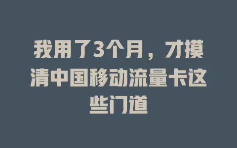 我用了3个月，才摸清中国移动流量卡这些门道