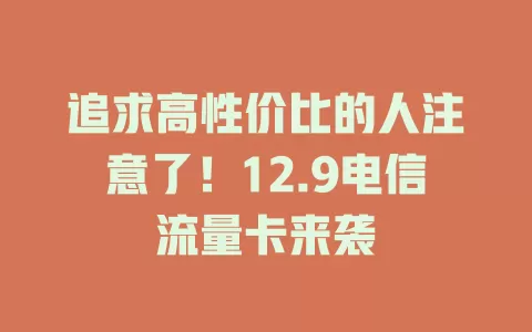 追求高性价比的人注意了！12.9电信流量卡来袭