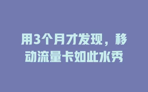 用3个月才发现，移动流量卡如此水秀