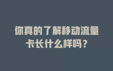 你真的了解移动流量卡长什么样吗？