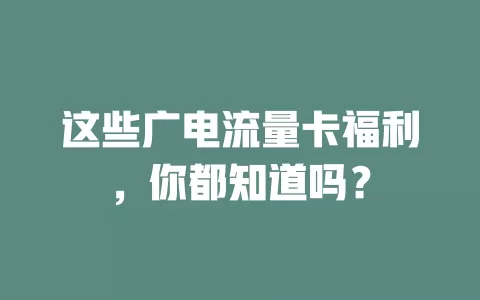 这些广电流量卡福利，你都知道吗？
