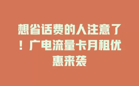 想省话费的人注意了！广电流量卡月租优惠来袭