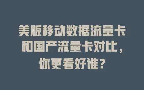 美版移动数据流量卡和国产流量卡对比，你更看好谁？