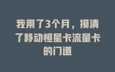 我用了3个月，摸清了移动恒星卡流量卡的门道