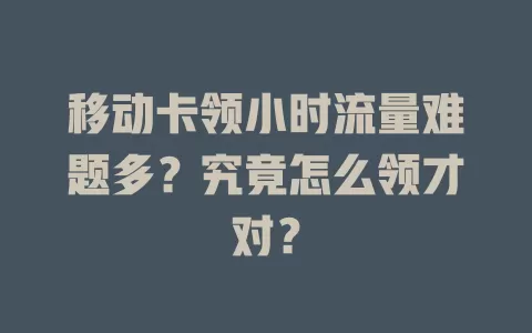 移动卡领小时流量难题多？究竟怎么领才对？
