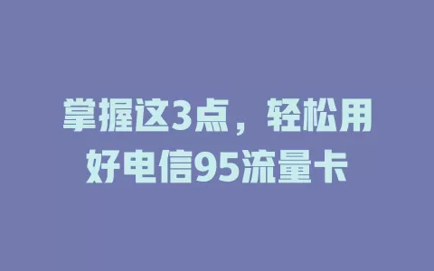 掌握这3点，轻松用好电信95流量卡