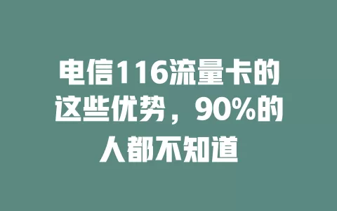 电信116流量卡的这些优势，90%的人都不知道