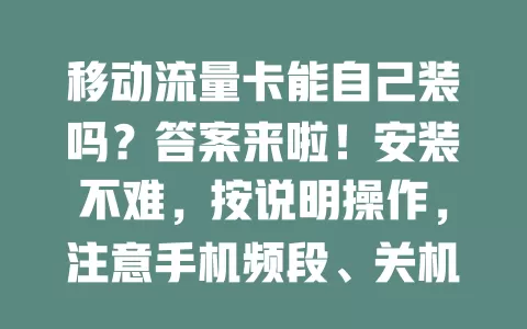 移动流量卡能自己装吗？答案来啦！安装不难，按说明操作，注意手机频段、关机插卡方向等要点，掌握方法轻松开启移动流量之旅