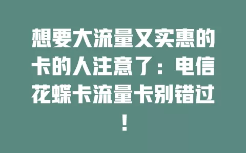 想要大流量又实惠的卡的人注意了：电信花蝶卡流量卡别错过！