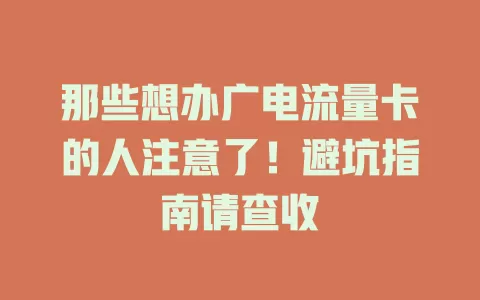 那些想办广电流量卡的人注意了！避坑指南请查收