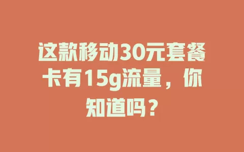 这款移动30元套餐卡有15g流量，你知道吗？