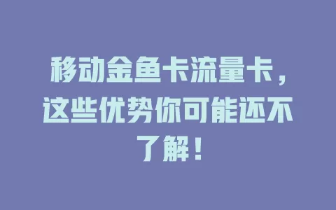 移动金鱼卡流量卡，这些优势你可能还不了解！