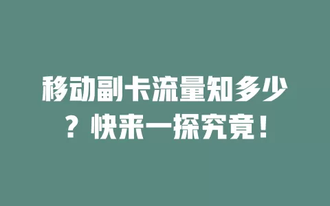 移动副卡流量知多少？快来一探究竟！