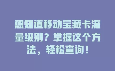 想知道移动宝藏卡流量级别？掌握这个方法，轻松查询！
