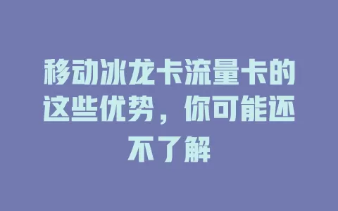 移动冰龙卡流量卡的这些优势，你可能还不了解