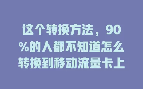 这个转换方法，90%的人都不知道怎么转换到移动流量卡上