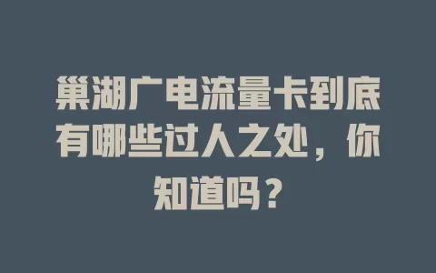 巢湖广电流量卡到底有哪些过人之处，你知道吗？