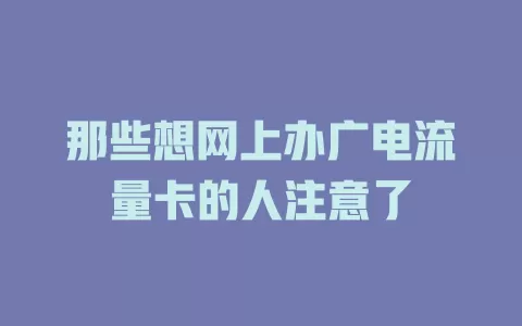 那些想网上办广电流量卡的人注意了