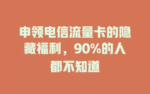 申领电信流量卡的隐藏福利，90%的人都不知道