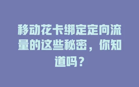 移动花卡绑定定向流量的这些秘密，你知道吗？