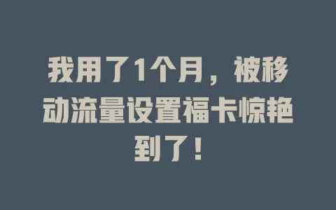 我用了1个月，被移动流量设置福卡惊艳到了！