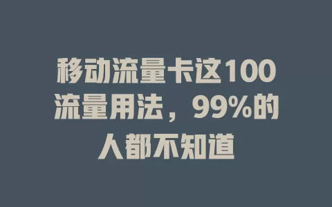 移动流量卡这100流量用法，99%的人都不知道