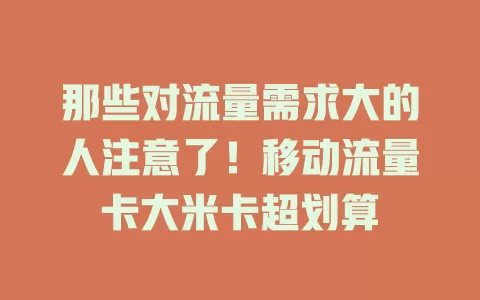 那些对流量需求大的人注意了！移动流量卡大米卡超划算