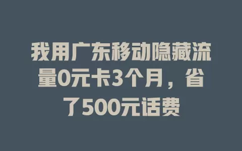 我用广东移动隐藏流量0元卡3个月，省了500元话费