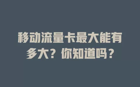 移动流量卡最大能有多大？你知道吗？